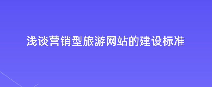 營銷型旅游網(wǎng)站建設(shè)標準.png