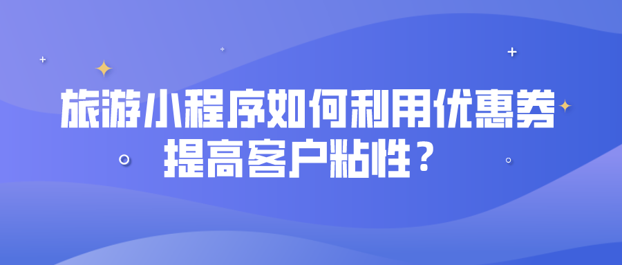 旅游小程序如何利用優惠券提高客戶粘性