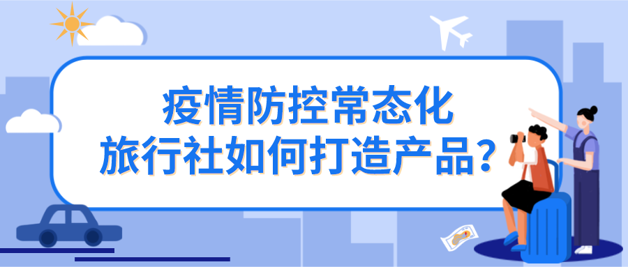 疫情防控常態化，旅行社如何打造產品